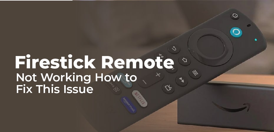 Firestick Remote Not Working – How to Fix This Issue