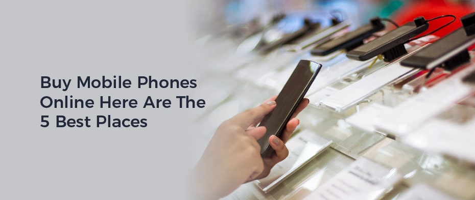 Buy Mobile Phones Online – Here Are The 5 Best Places