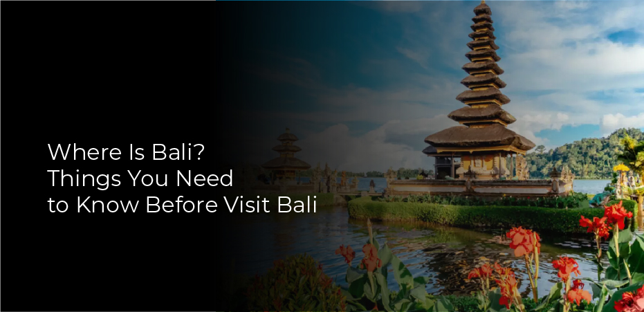 Where Is Bali? Things You Need to Know Before Visit Bali